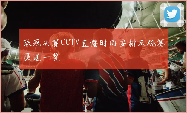 欧冠决赛CCTV直播时间安排及观赛渠道一览