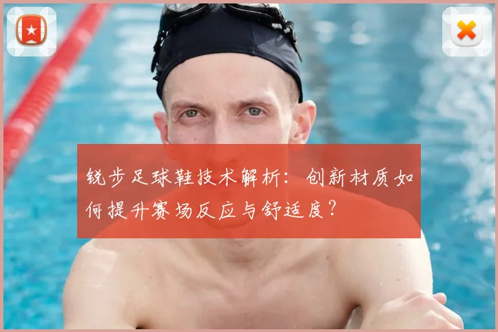 锐步足球鞋技术解析：创新材质如何提升赛场反应与舒适度？