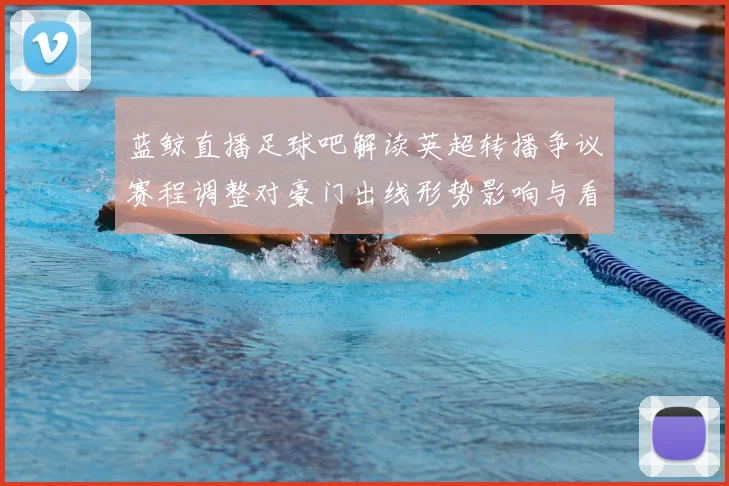 蓝鲸直播足球吧解读英超转播争议赛程调整对豪门出线形势影响与看点