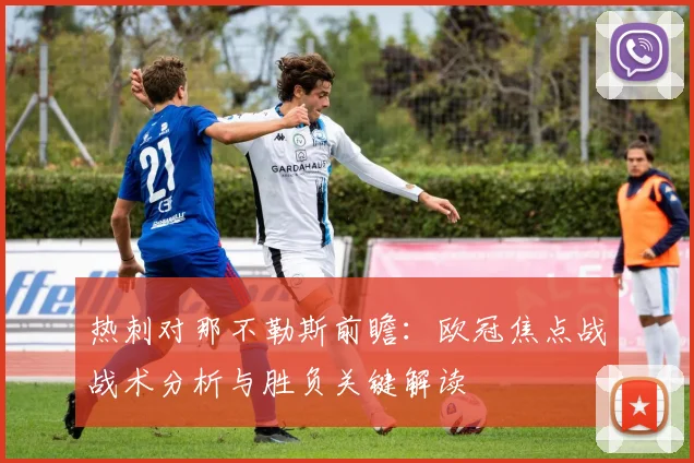 热刺对那不勒斯前瞻：欧冠焦点战战术分析与胜负关键解读