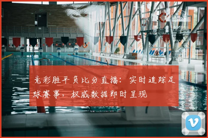 竞彩胜平负比分直播：实时追踪足球赛事，权威数据即时呈现